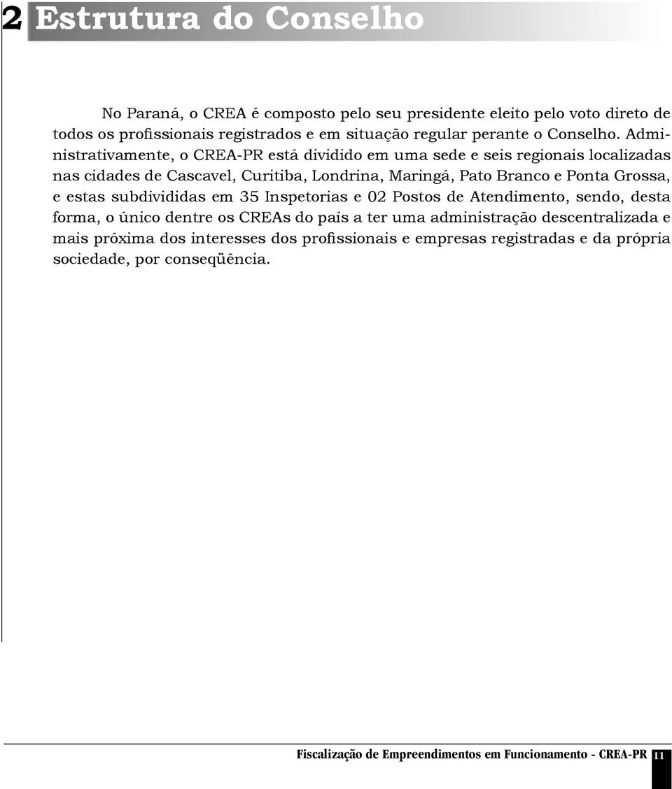 Administrativamente, o CREA-PR está dividido em uma sede e seis regionais localizadas nas cidades de Cascavel, Curitiba, Londrina, Maringá, Pato Branco e Ponta Grossa, e