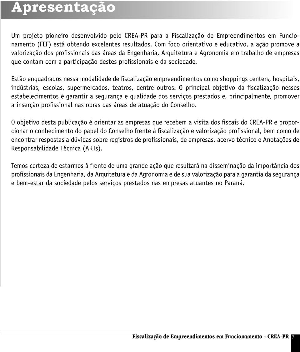 profissionais e da sociedade. Estão enquadrados nessa modalidade de fiscalização empreendimentos como shoppings centers, hospitais, indústrias, escolas, supermercados, teatros, dentre outros.