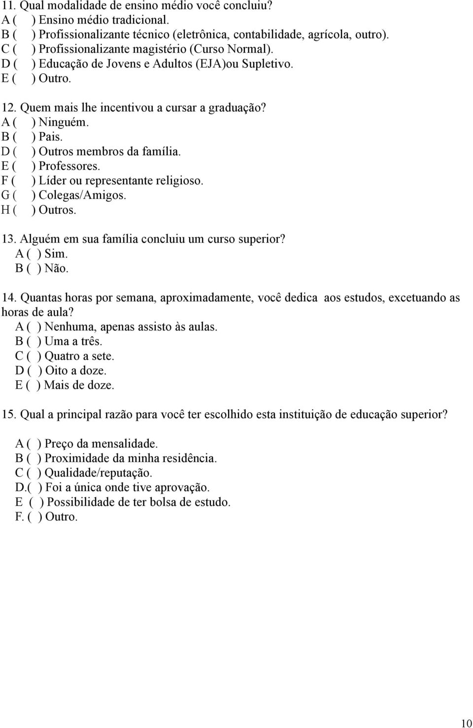 D ( ) Outros membros da família. E ( ) Professores. F ( ) Líder ou representante religioso. G ( ) Colegas/Amigos. H ( ) Outros. 13. Alguém em sua família concluiu um curso superior? A ( ) Sim.