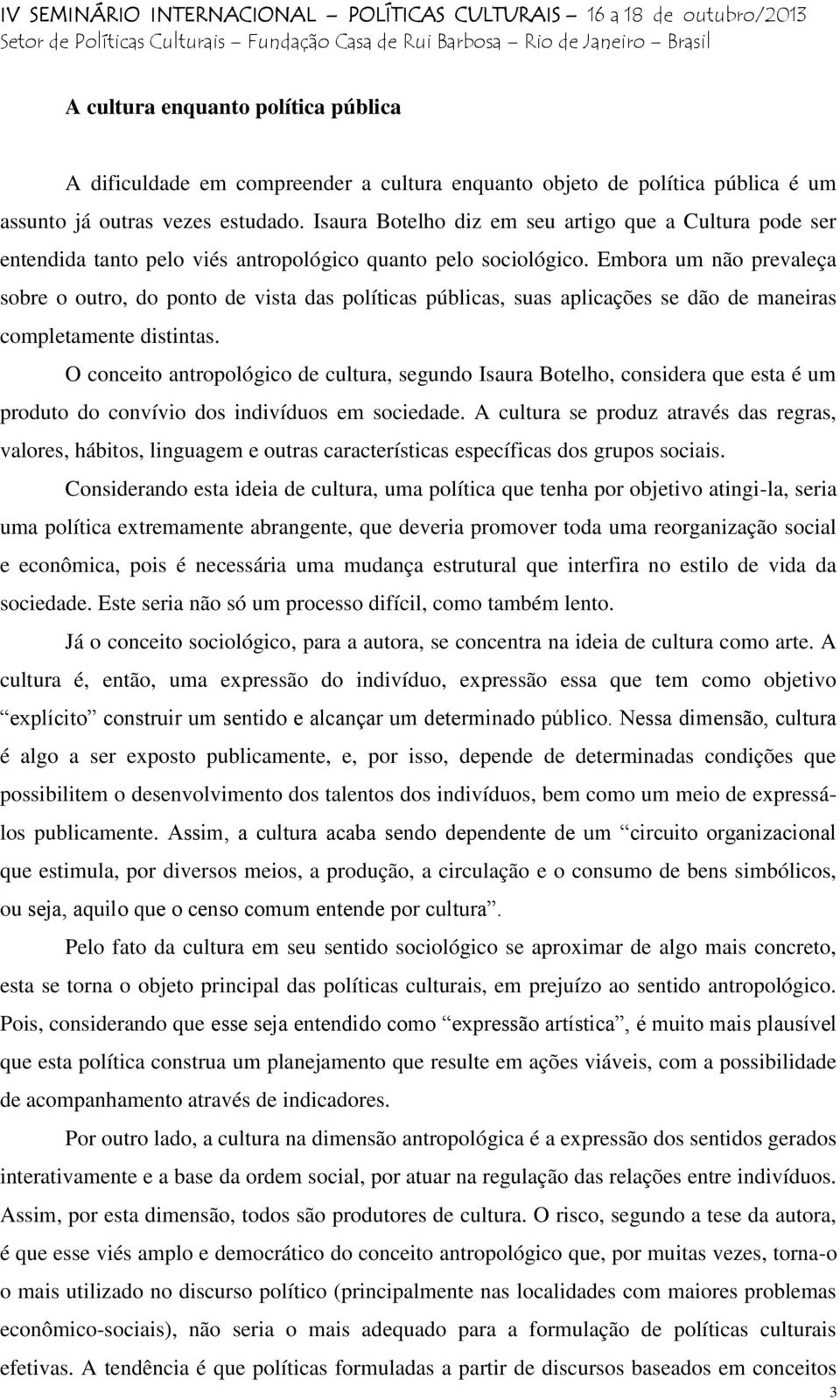 Embora um não prevaleça sobre o outro, do ponto de vista das políticas públicas, suas aplicações se dão de maneiras completamente distintas.