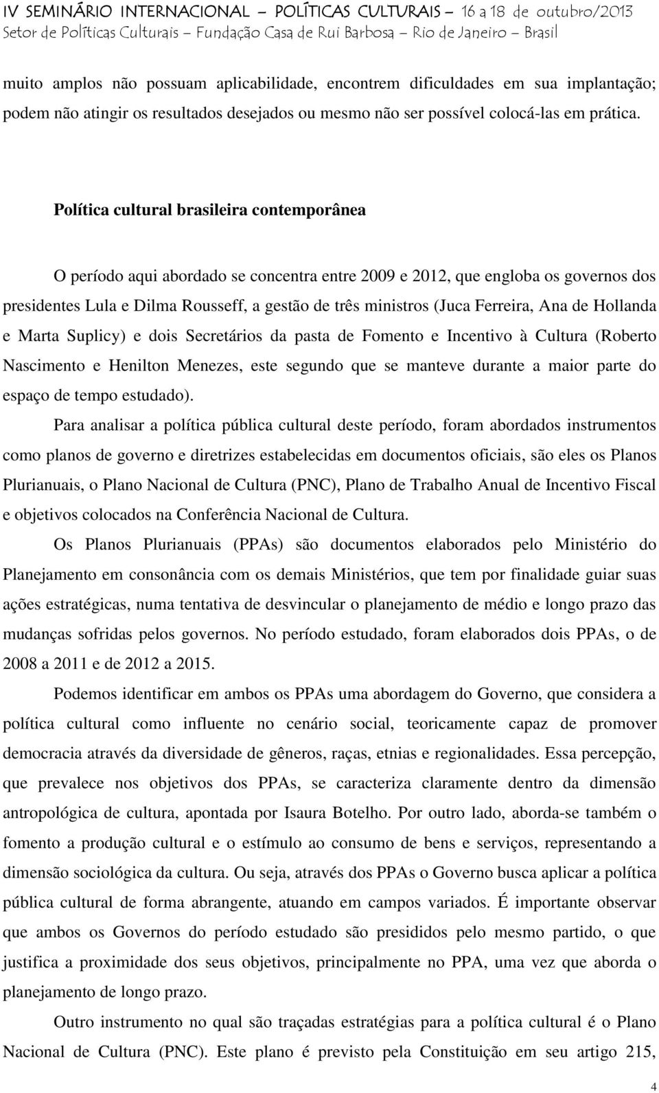 Ferreira, Ana de Hollanda e Marta Suplicy) e dois Secretários da pasta de Fomento e Incentivo à Cultura (Roberto Nascimento e Henilton Menezes, este segundo que se manteve durante a maior parte do