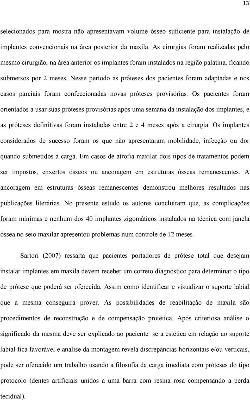 Nesse período as próteses dos pacientes foram adaptadas e nos casos parciais foram confeccionadas novas próteses provisórias.