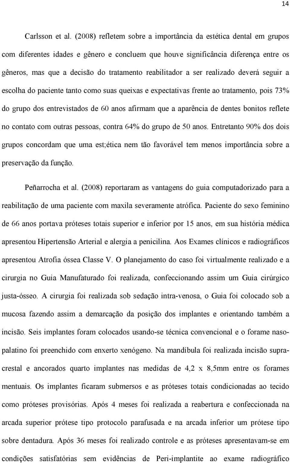 reabilitador a ser realizado deverá seguir a escolha do paciente tanto como suas queixas e expectativas frente ao tratamento, pois 73% do grupo dos entrevistados de 60 anos afirmam que a aparência de