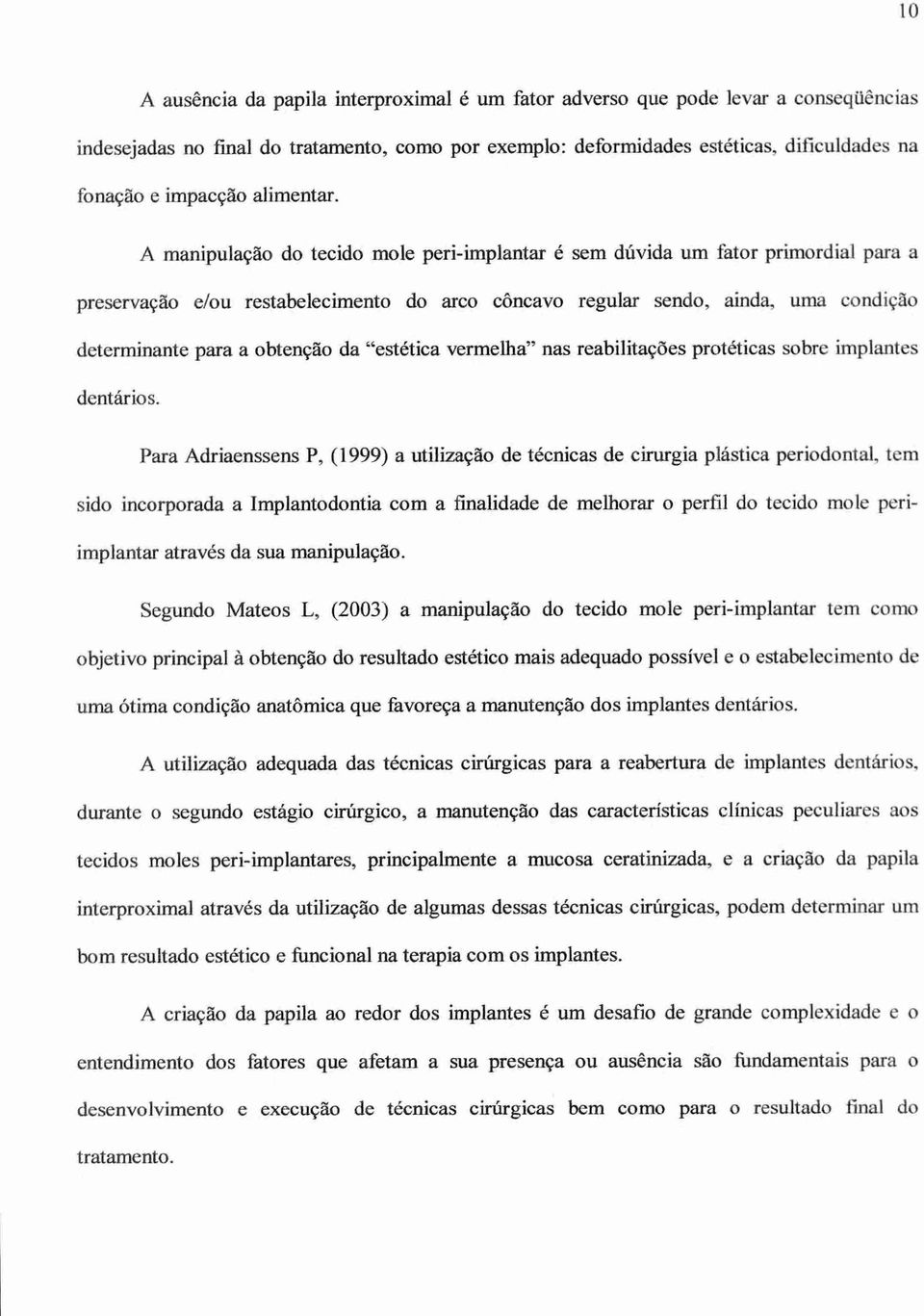 A manipulação do tecido mole peri-implantar é sem dúvida um fator primordial para a preservação e/ou restabelecimento do arco côncavo regular sendo, ainda, uma condição determinante para a obtenção