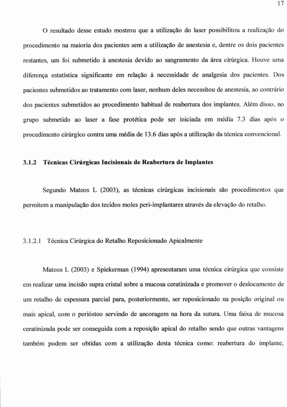 Dos pacientes submetidos ao tratamento com laser, nenhum deles necessitou de anestesia, ao contrario dos pacientes submetidos ao procedimento habitual de reabertura dos implantes.