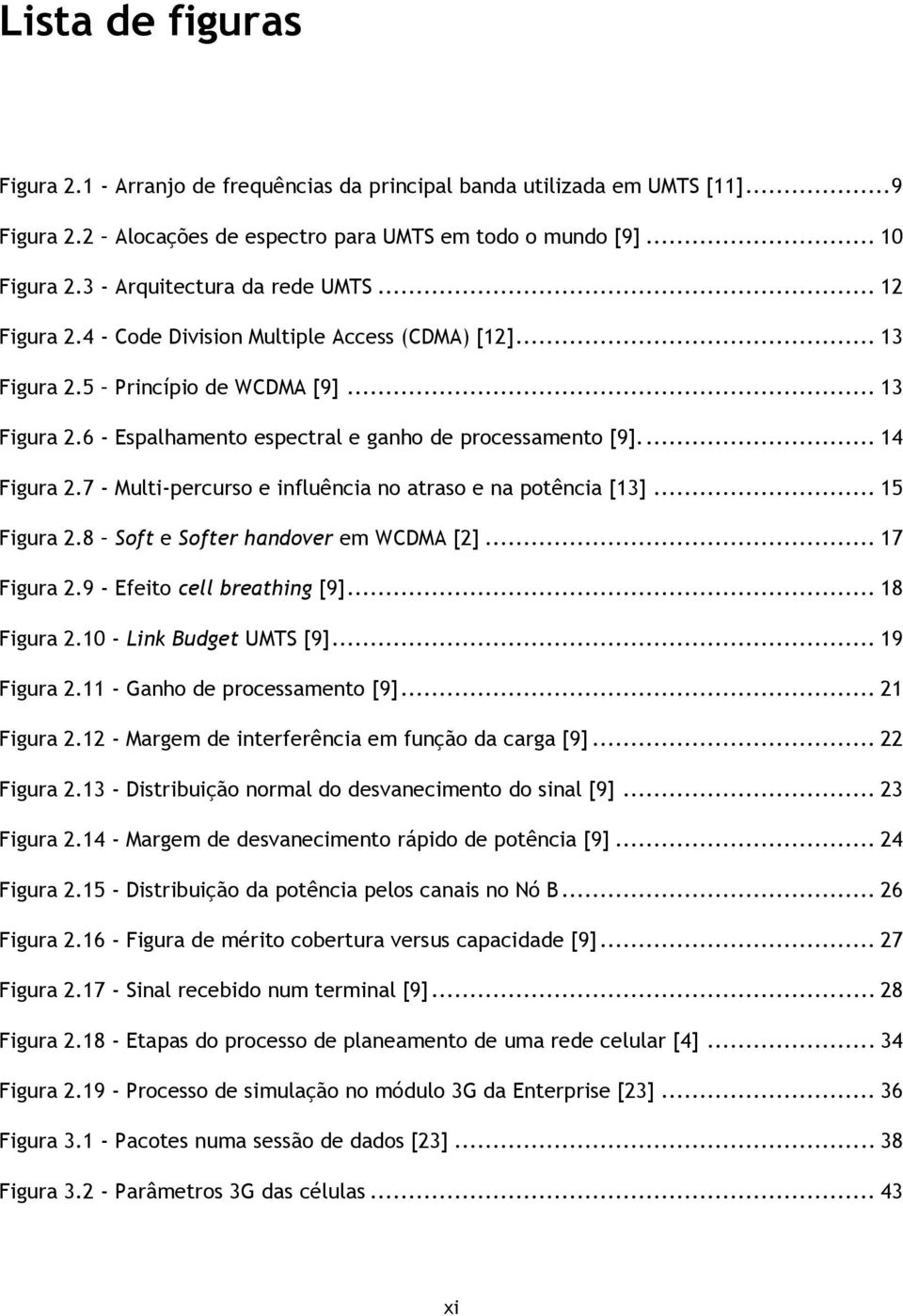 .. 14 Figura 2.7 - Multi-percurso e influência no atraso e na potência [13]... 15 Figura 2.8 Soft e Softer handover em WCDMA [2]... 17 Figura 2.9 - Efeito cell breathing [9]... 18 Figura 2.