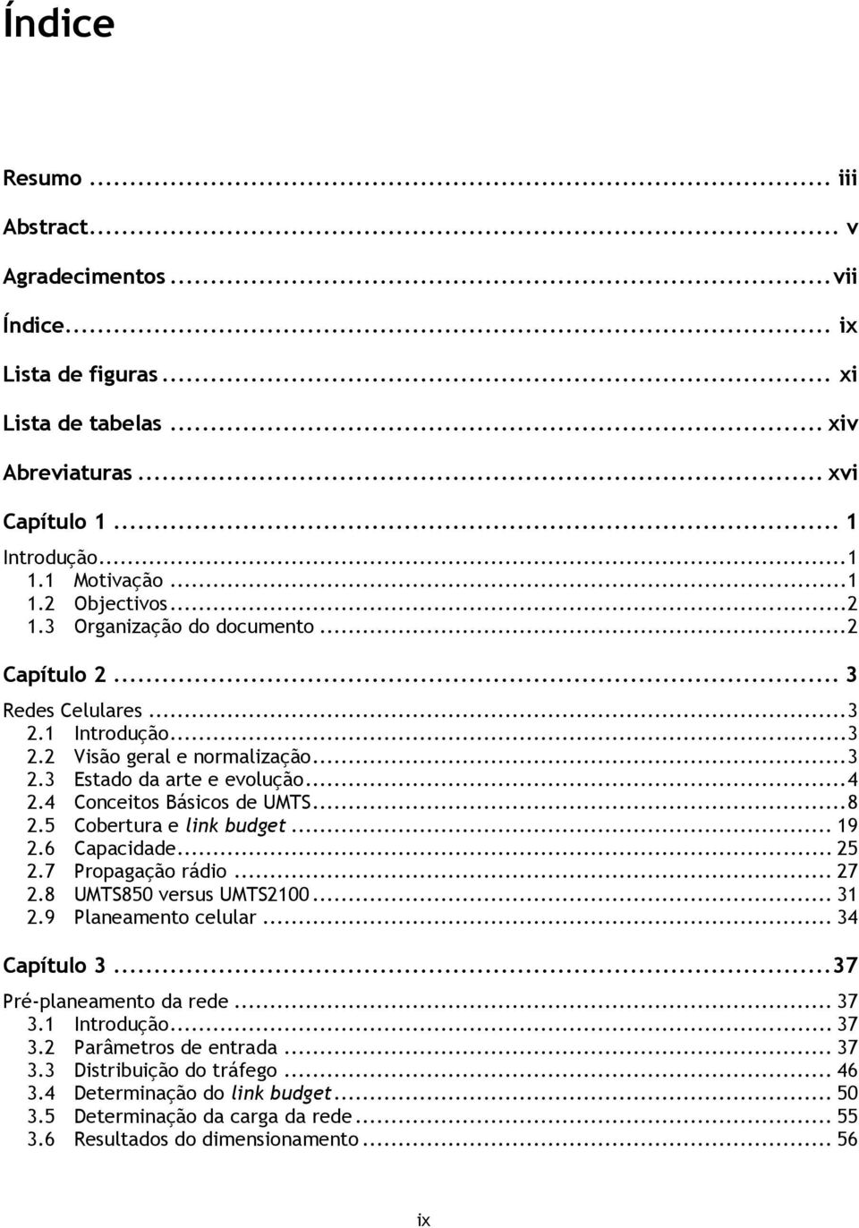 .. 8 2.5 Cobertura e link budget... 19 2.6 Capacidade... 25 2.7 Propagação rádio... 27 2.8 UMTS850 versus UMTS2100... 31 2.9 Planeamento celular... 34 Capítulo 3... 37 Pré-planeamento da rede... 37 3.