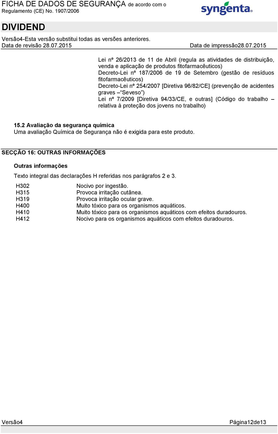 Decreto-Lei nº 254/2007 [Diretiva 96/82/CE] (prevenção de acidentes graves Seveso ) Lei nº 7/2009 [Diretiva 94/33/CE, e outras] (Código do trabalho relativa à proteção dos jovens no trabalho) 15.