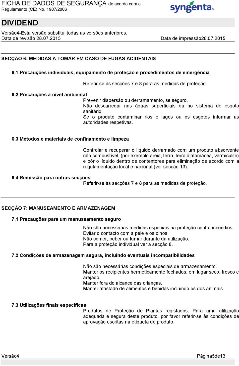 2 Precauções a nível ambiental Prevenir dispersão ou derramamento, se seguro. Não descarregar nas águas superficiais ou no sistema de esgoto sanitário.