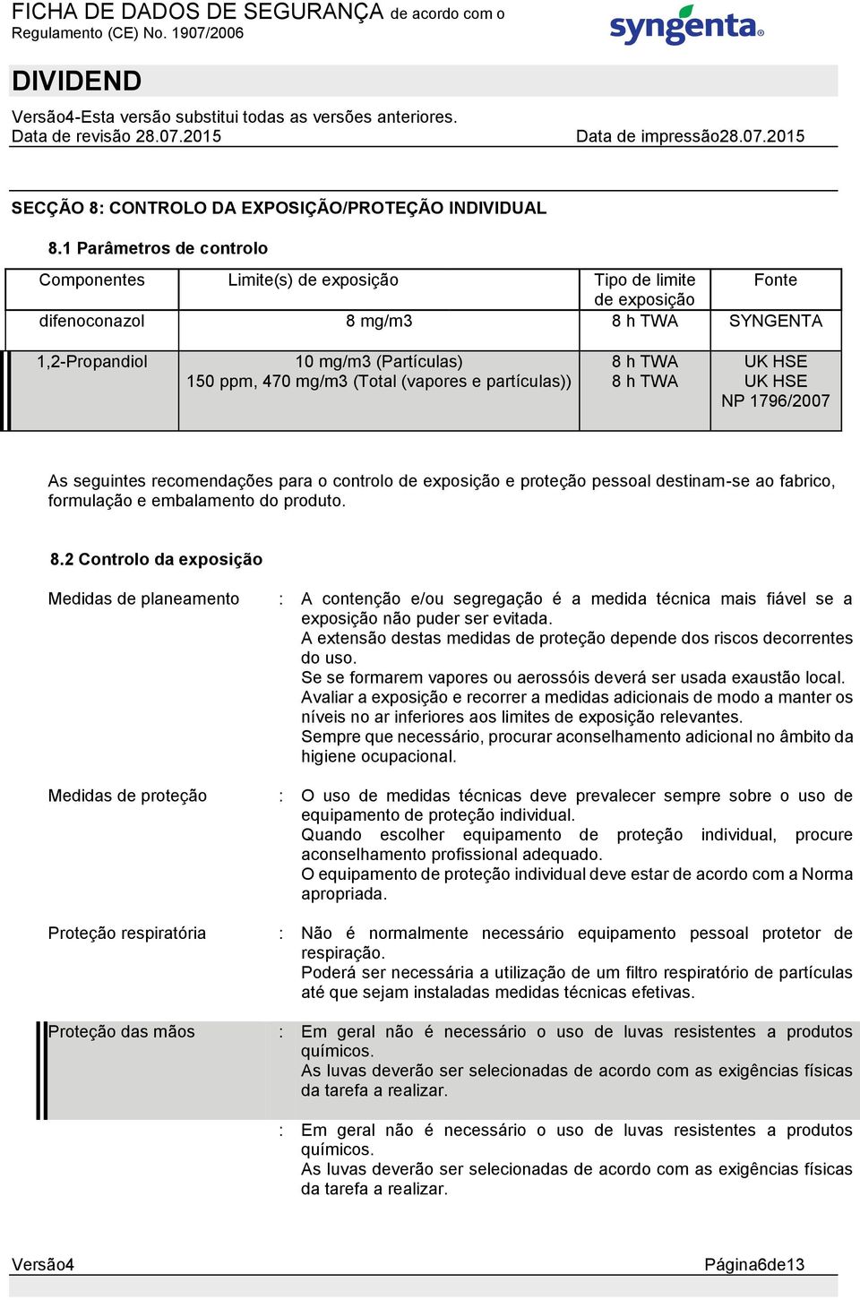 (vapores e partículas)) 8 h TWA 8 h TWA UK HSE UK HSE NP 1796/2007 As seguintes recomendações para o controlo de exposição e proteção pessoal destinam-se ao fabrico, formulação e embalamento do