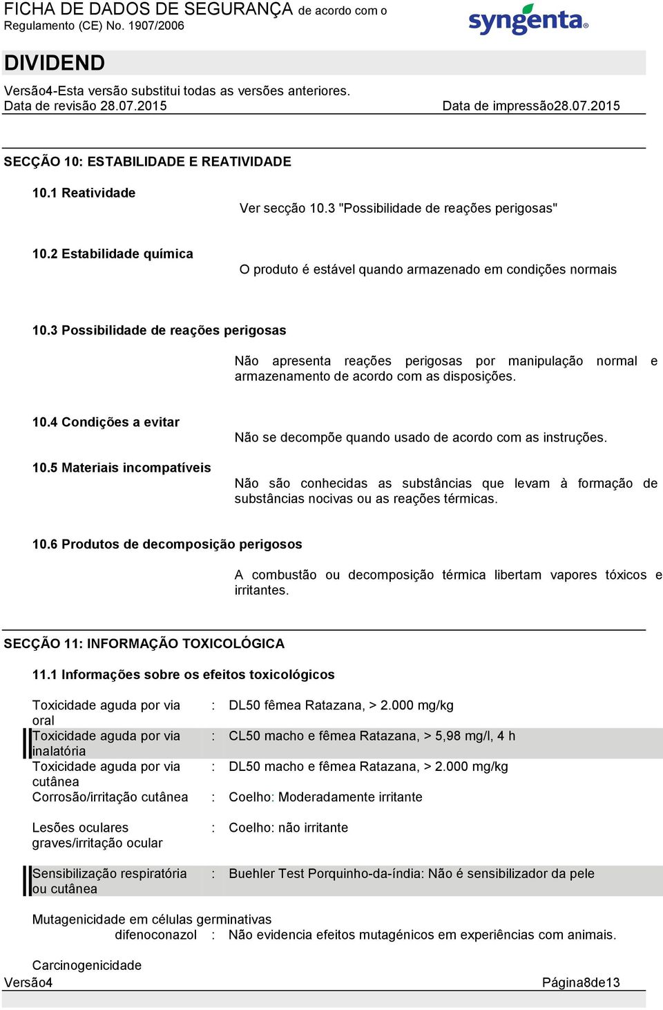 3 Possibilidade de reações perigosas Não apresenta reações perigosas por manipulação normal e armazenamento de acordo com as disposições. 10.4 Condições a evitar 10.