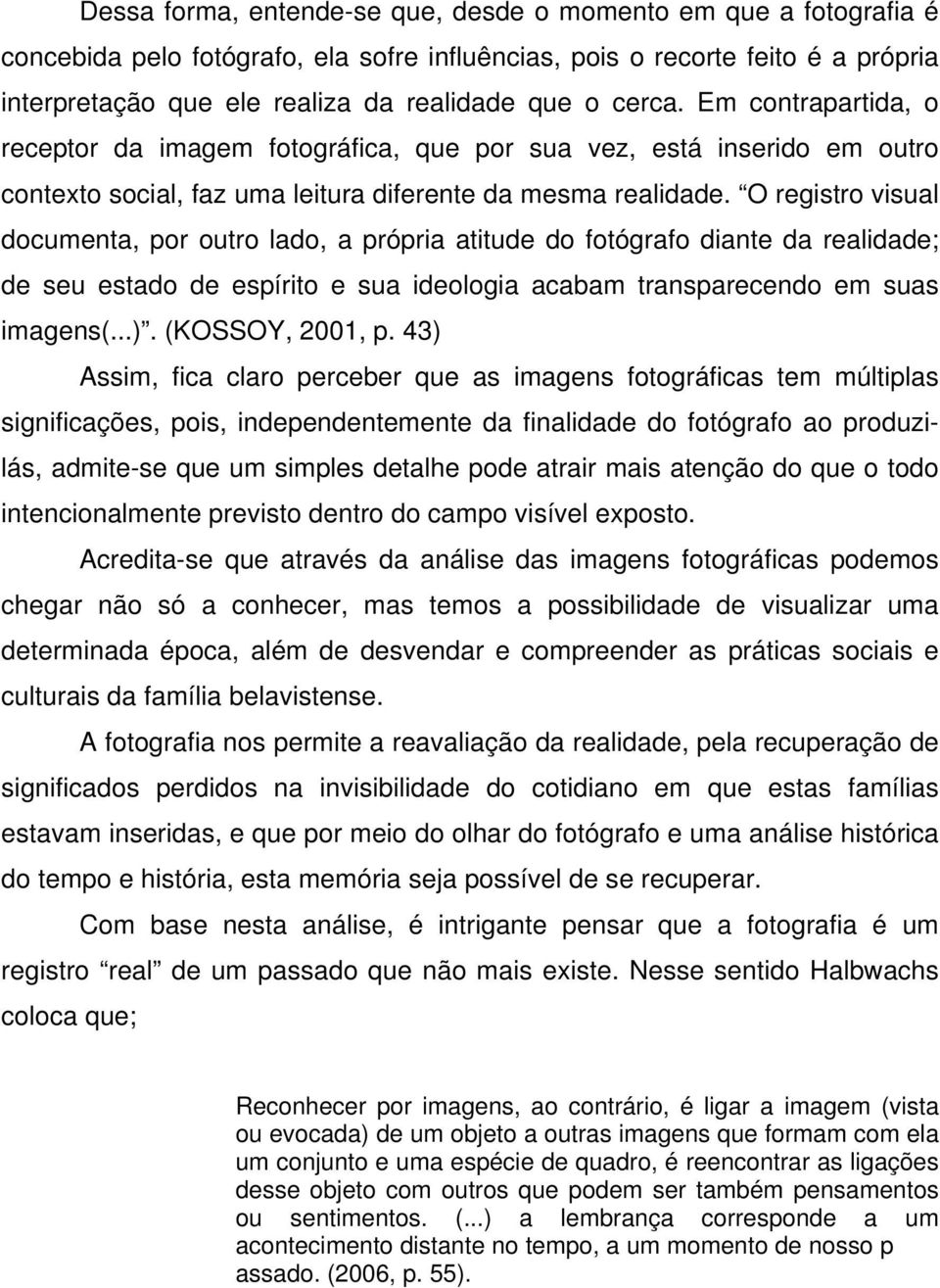 O registro visual documenta, por outro lado, a própria atitude do fotógrafo diante da realidade; de seu estado de espírito e sua ideologia acabam transparecendo em suas imagens(...). (KOSSOY, 2001, p.