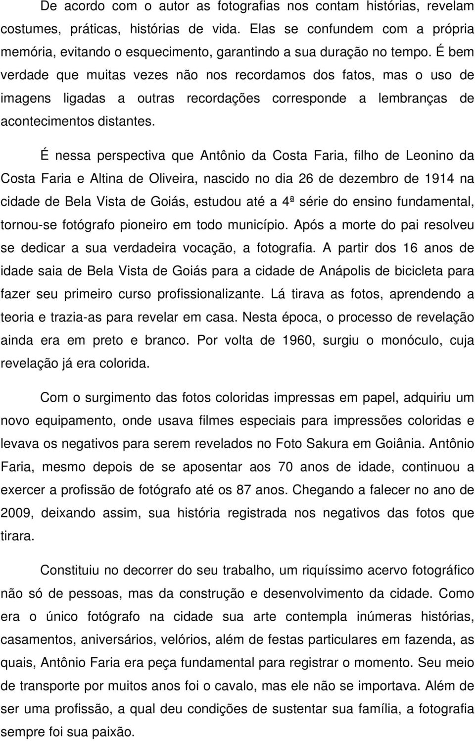 É bem verdade que muitas vezes não nos recordamos dos fatos, mas o uso de imagens ligadas a outras recordações corresponde a lembranças de acontecimentos distantes.