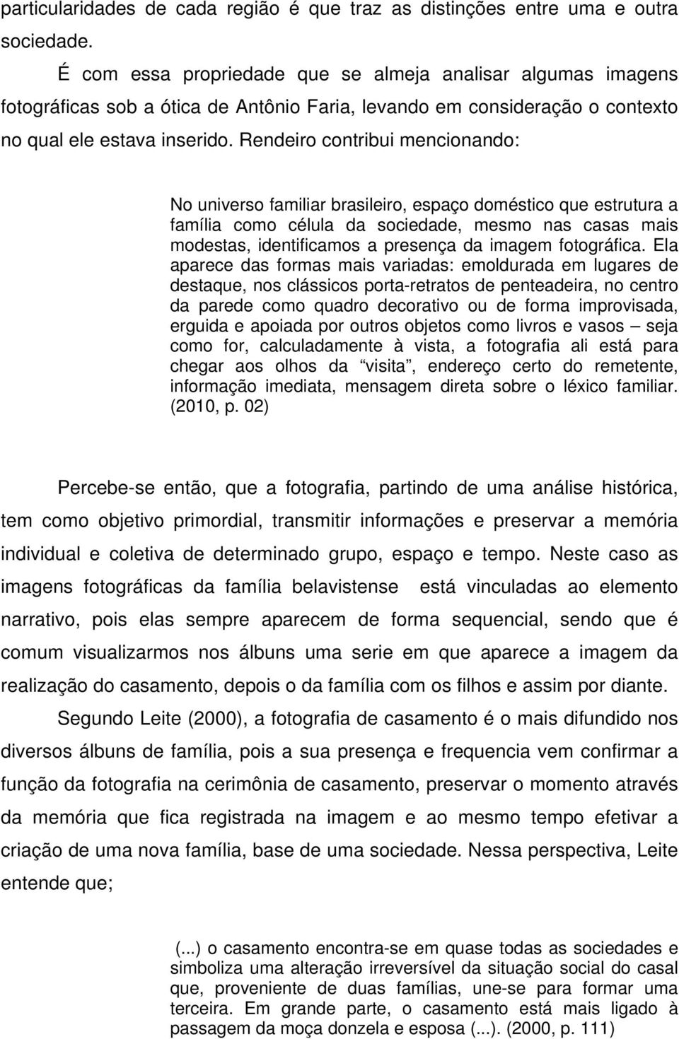 Rendeiro contribui mencionando: No universo familiar brasileiro, espaço doméstico que estrutura a família como célula da sociedade, mesmo nas casas mais modestas, identificamos a presença da imagem