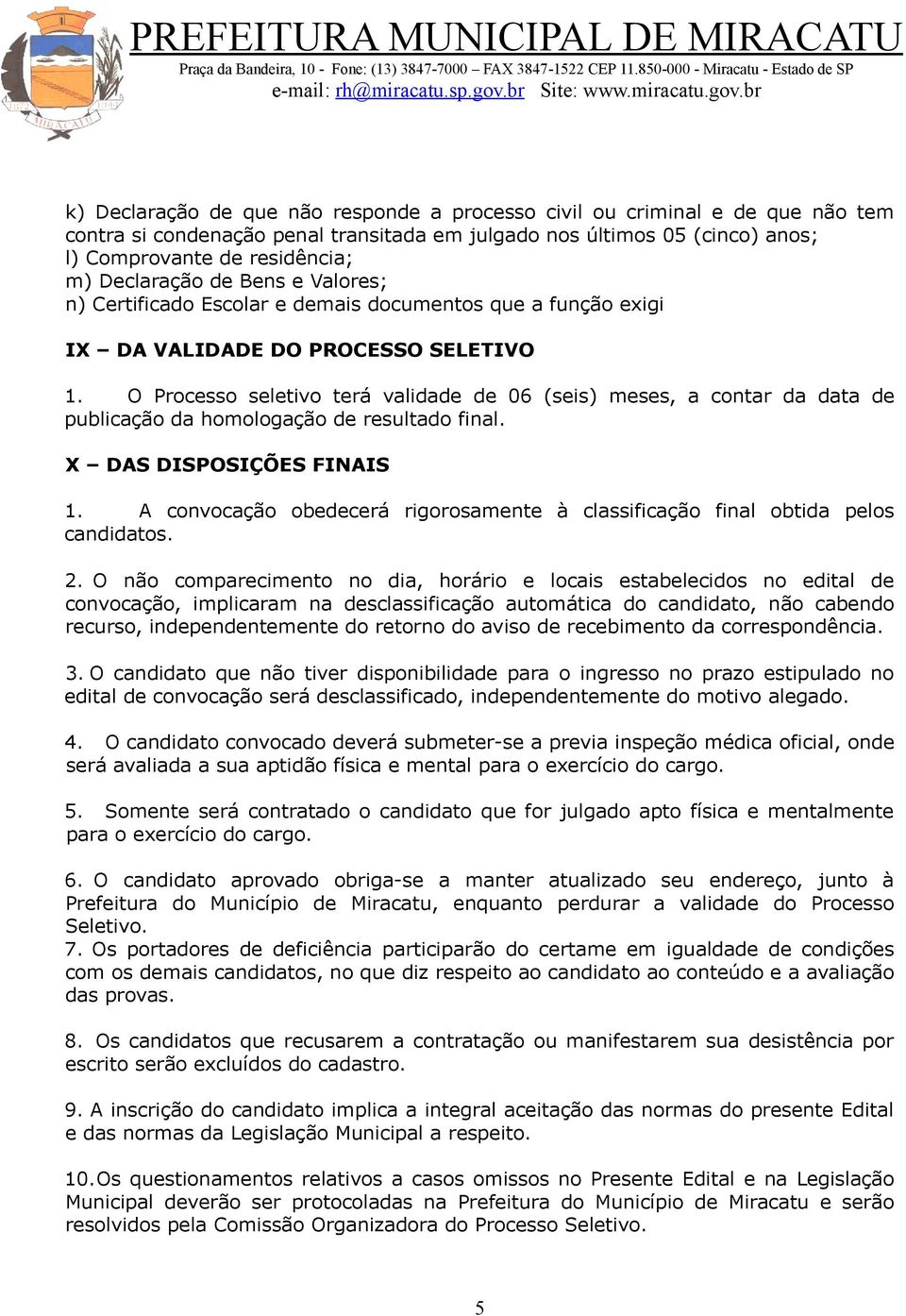 O Processo seletivo terá validade de 06 (seis) meses, a contar da data de publicação da homologação de resultado final. X DAS DISPOSIÇÕES FINAIS 1.