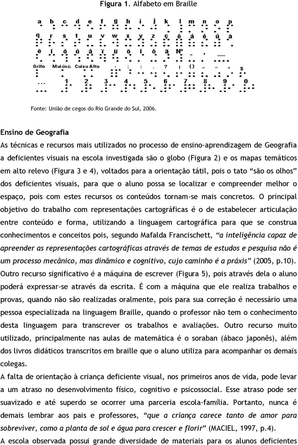 alto relevo (Figura 3 e 4), voltados para a orientação tátil, pois o tato são os olhos dos deficientes visuais, para que o aluno possa se localizar e compreender melhor o espaço, pois com estes