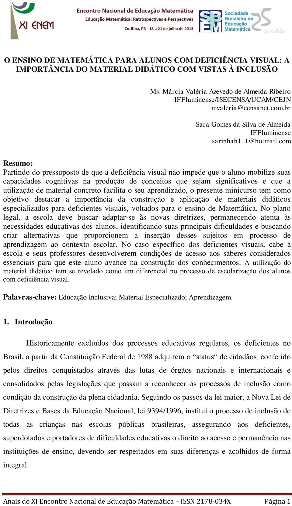 com Resumo: Partindo do pressuposto de que a deficiência visual não impede que o aluno mobilize suas capacidades cognitivas na produção de conceitos que sejam significativos e que a utilização de