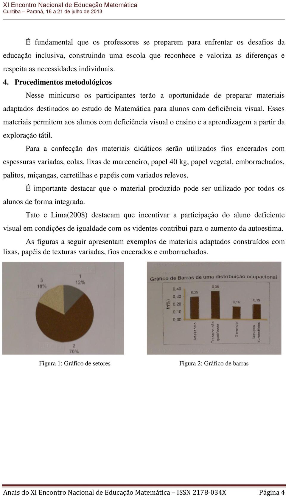 Esses materiais permitem aos alunos com deficiência visual o ensino e a aprendizagem a partir da exploração tátil.