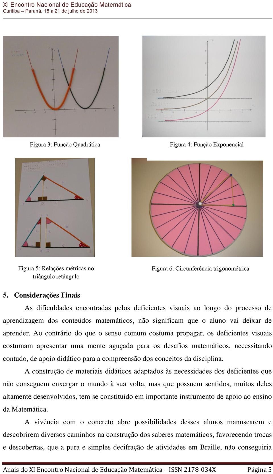 Ao contrário do que o senso comum costuma propagar, os deficientes visuais costumam apresentar uma mente aguçada para os desafios matemáticos, necessitando contudo, de apoio didático para a