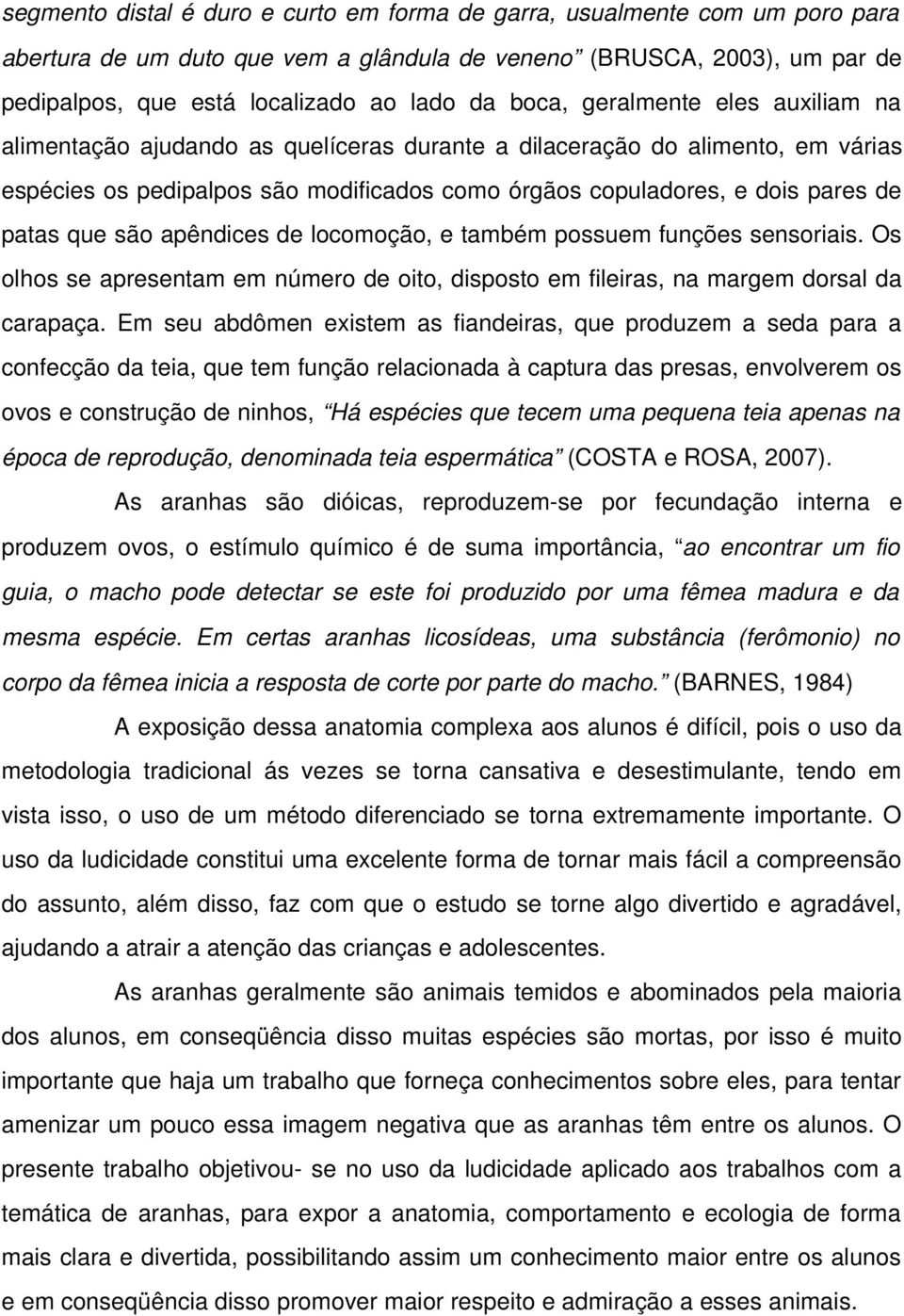 que são apêndices de locomoção, e também possuem funções sensoriais. Os olhos se apresentam em número de oito, disposto em fileiras, na margem dorsal da carapaça.