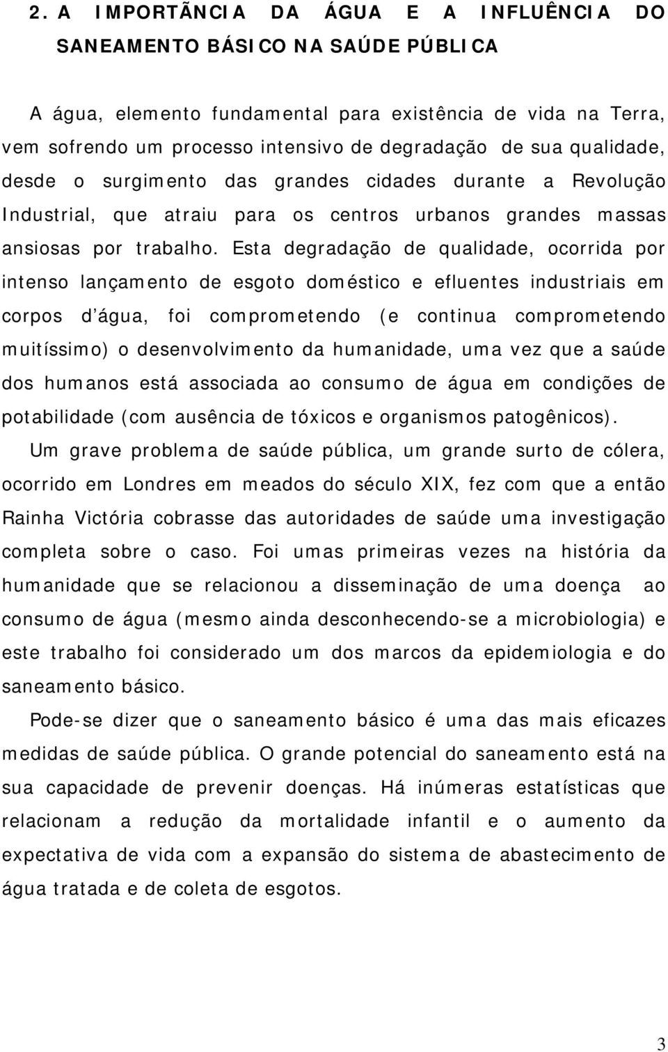 Esta degradação de qualidade, ocorrida por intenso lançamento de esgoto doméstico e efluentes industriais em corpos d água, foi comprometendo (e continua comprometendo muitíssimo) o desenvolvimento