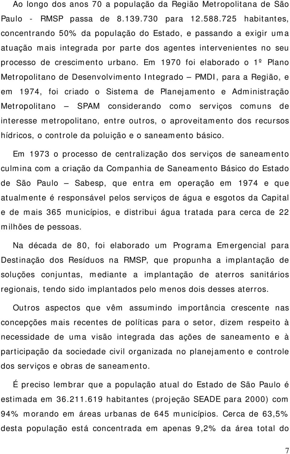 Em 1970 foi elaborado o 1º Plano Metropolitano de Desenvolvimento Integrado PMDI, para a Região, e em 1974, foi criado o Sistema de Planejamento e Administração Metropolitano SPAM considerando como