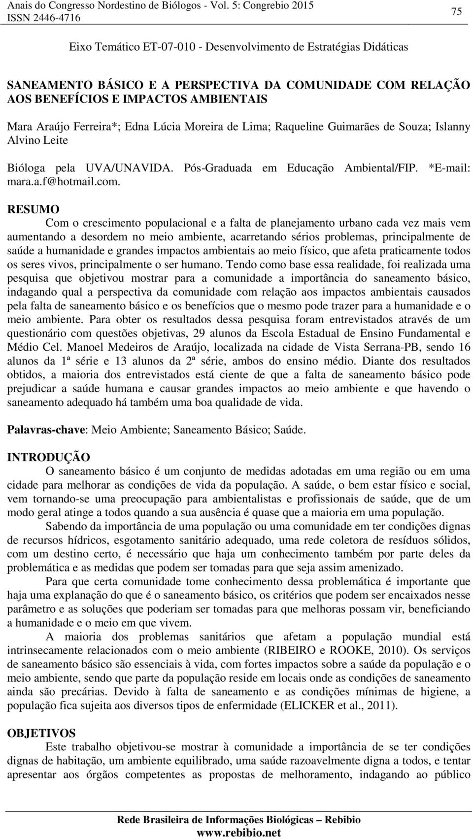 RESUMO Com o crescimento populacional e a falta de planejamento urbano cada vez mais vem aumentando a desordem no meio ambiente, acarretando sérios problemas, principalmente de saúde a humanidade e