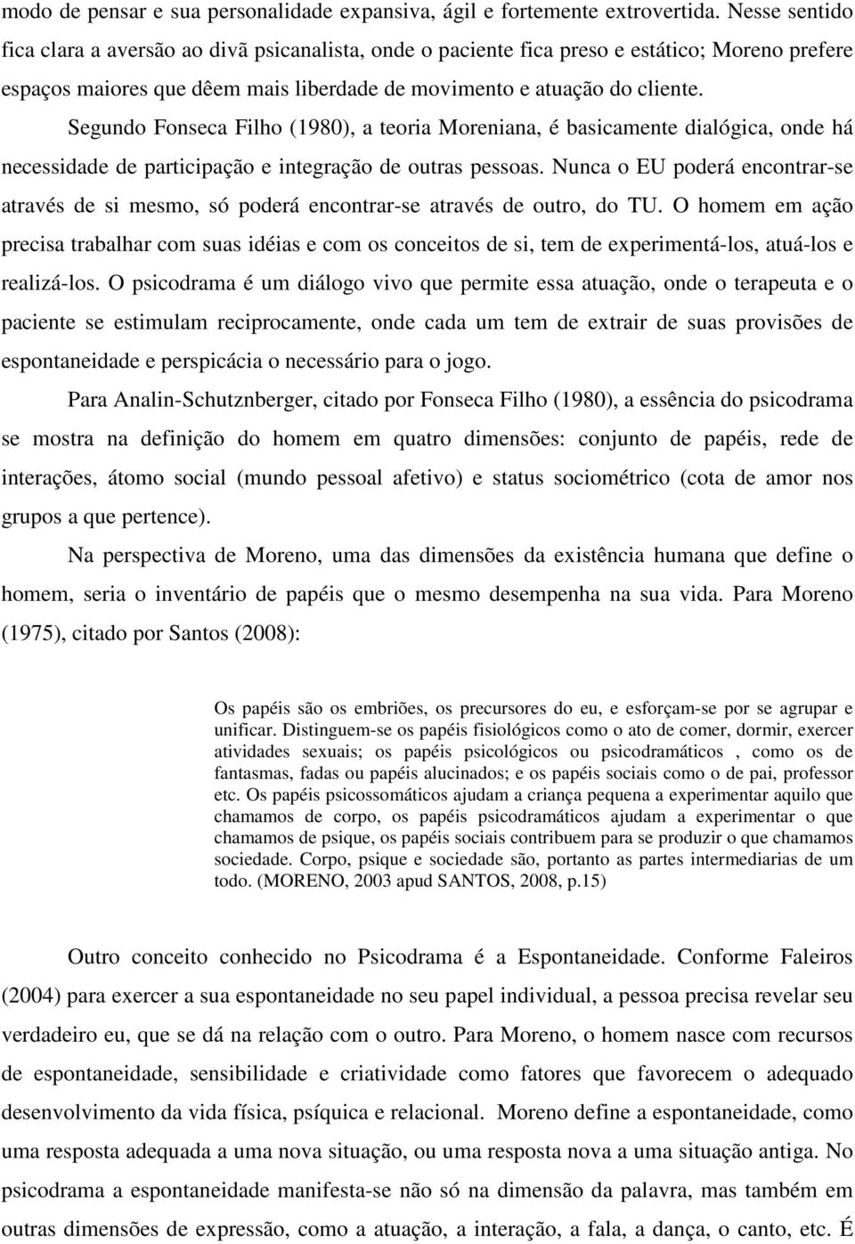 Segundo Fonseca Filho (1980), a teoria Moreniana, é basicamente dialógica, onde há necessidade de participação e integração de outras pessoas.