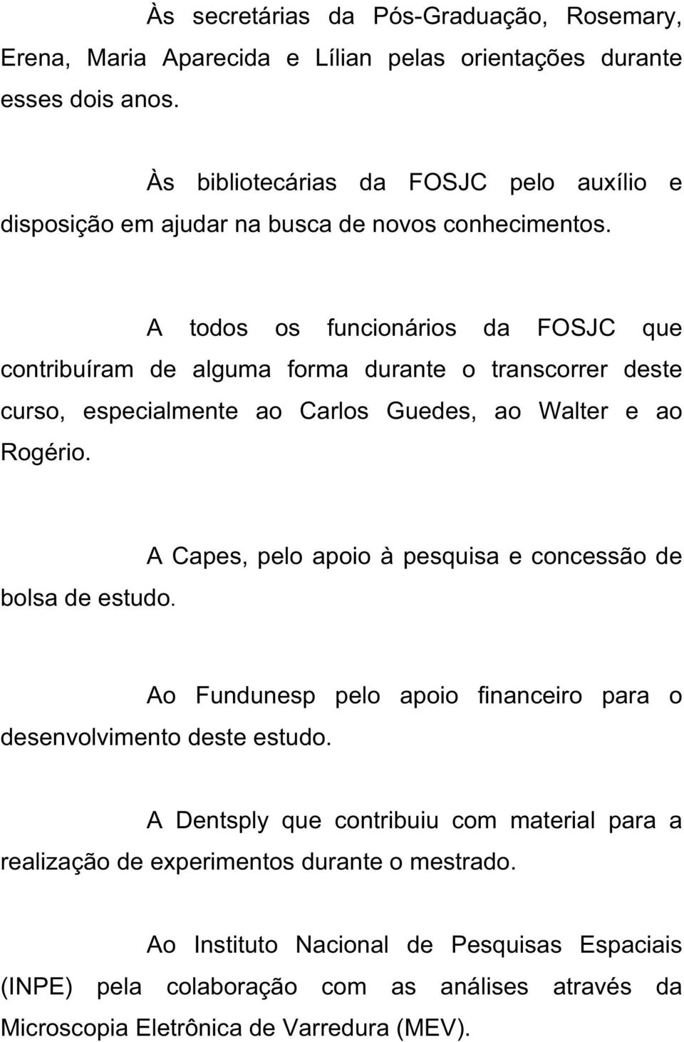 A todos os funcionários da FOSJC que contribuíram de alguma forma durante o transcorrer deste curso, especialmente ao Carlos Guedes, ao Walter e ao Rogério. bolsa de estudo.