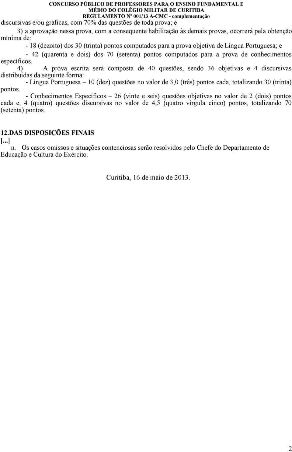 4) A prova escrita será composta de 40 questões, sendo 36 objetivas e 4 discursivas distribuídas da seguinte forma: - Língua Portuguesa 10 (dez) questões no valor de 3,0 (três) pontos cada,