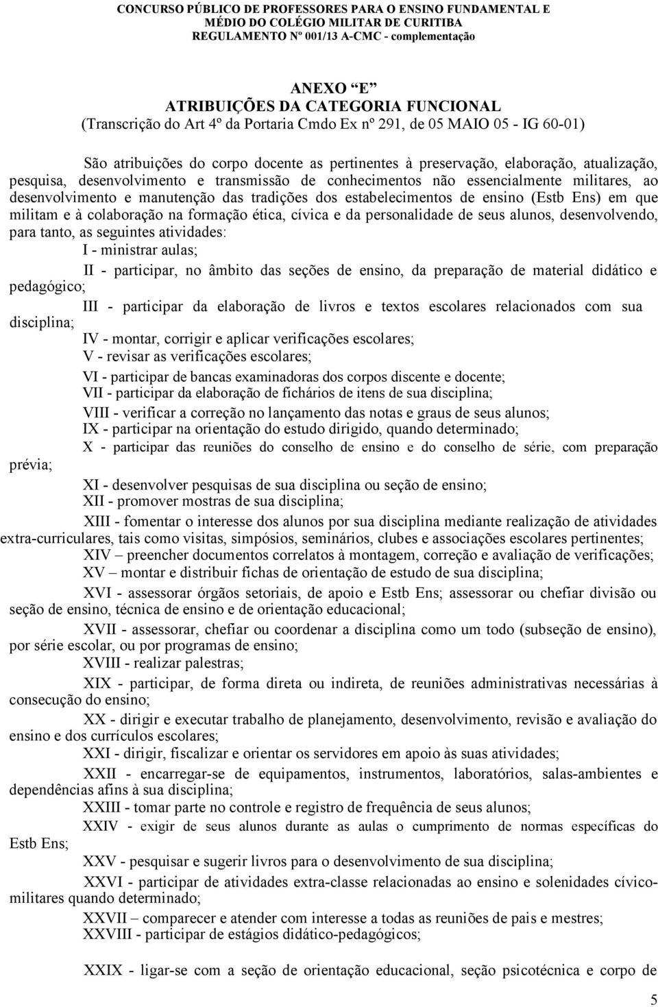 militam e à colaboração na formação ética, cívica e da personalidade de seus alunos, desenvolvendo, para tanto, as seguintes atividades: I - ministrar aulas; II - participar, no âmbito das seções de