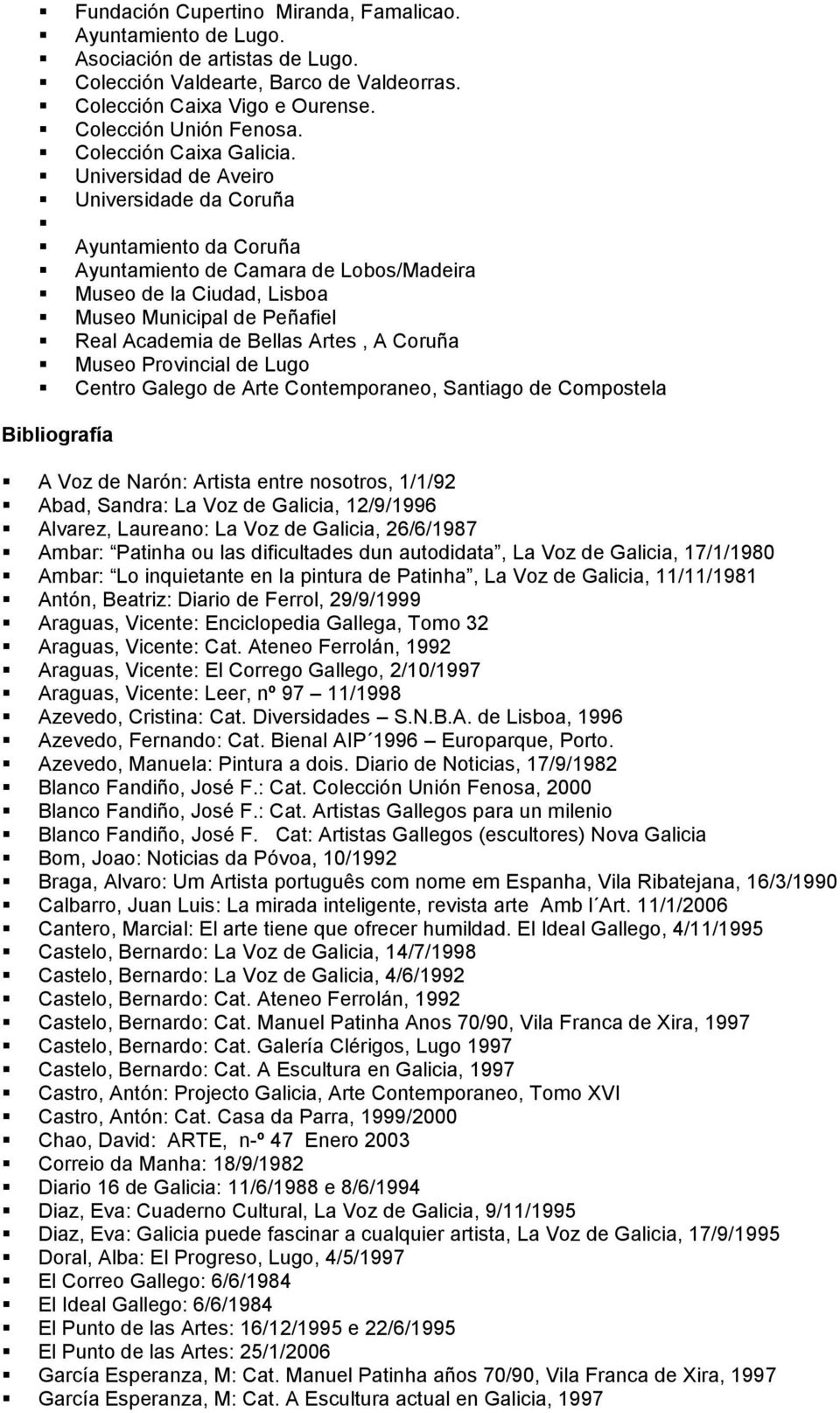 Universidad de Aveiro Universidade da Coruña Ayuntamiento da Coruña Ayuntamiento de Camara de Lobos/Madeira Museo de la Ciudad, Lisboa Museo Municipal de Peñafiel Real Academia de Bellas Artes, A