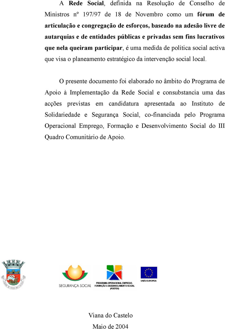 O presente documento foi elaborado no âmbito do Programa de Apoio à Implementação da Rede Social e consubstancia uma das acções previstas em candidatura apresentada ao Instituto de