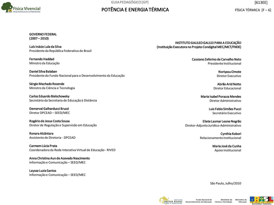 DPCEAD SEED/MEC Rogério de Jesus Costa Sousa Diretor de Regulação e Supervisão em Educação Ronara Alcântara Assistente de Diretoria DPCEAD Carmem Lúcia Prata Coordenadora da Rede Interativa Virtual