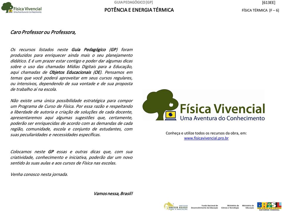 Pensamos em temas que você poderá aproveitar em seus cursos regulares, ou intensivos, dependendo de sua vontade e de sua proposta de trabalho aí na escola.