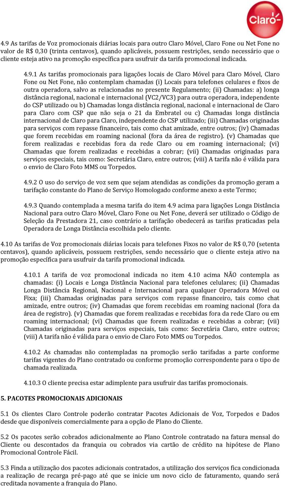 1 As tarifas promocionais para ligações locais de Claro Móvel para Claro Móvel, Claro Fone ou Net Fone, não contemplam chamadas (i) Locais para telefones celulares e fixos de outra operadora, salvo