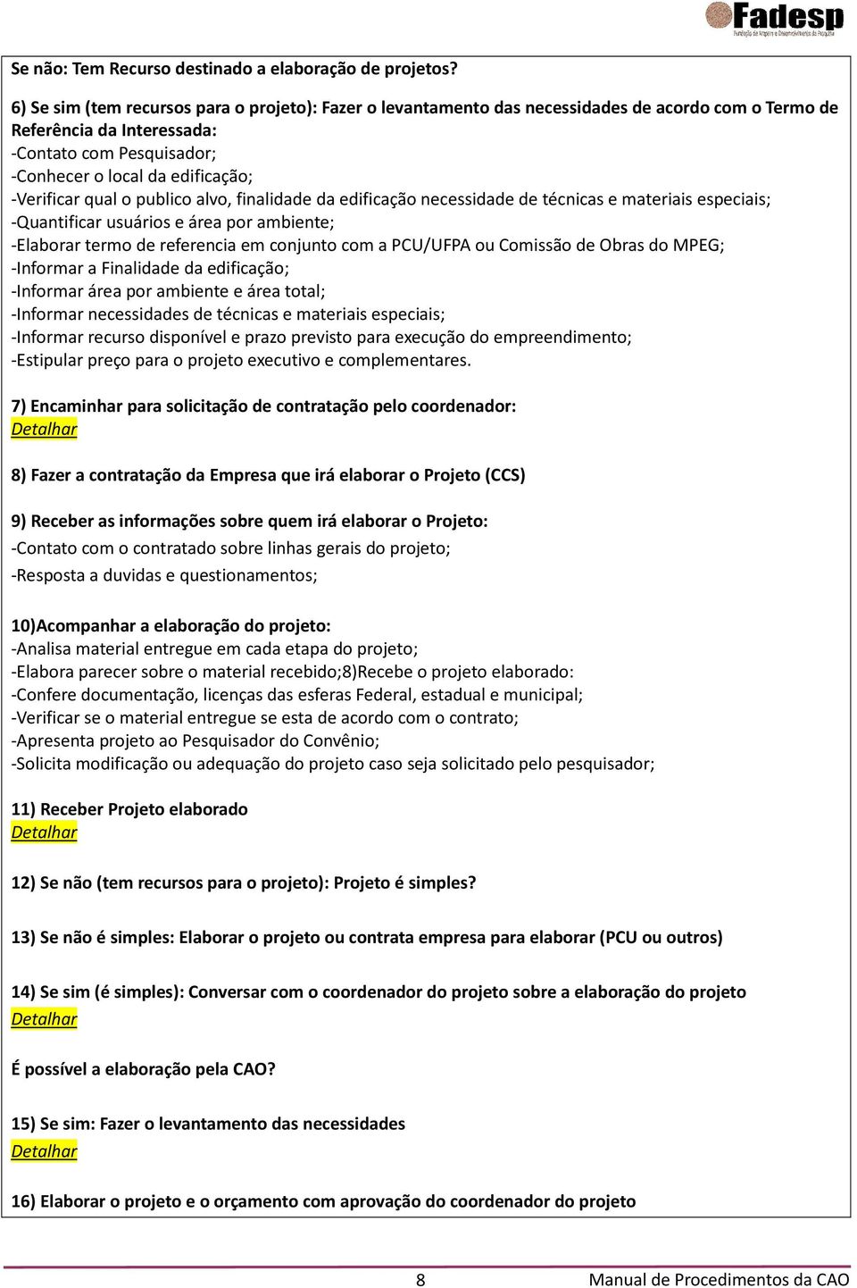 -Verificar qual o publico alvo, finalidade da edificação necessidade de técnicas e materiais especiais; -Quantificar usuários e área por ambiente; -Elaborar termo de referencia em conjunto com a