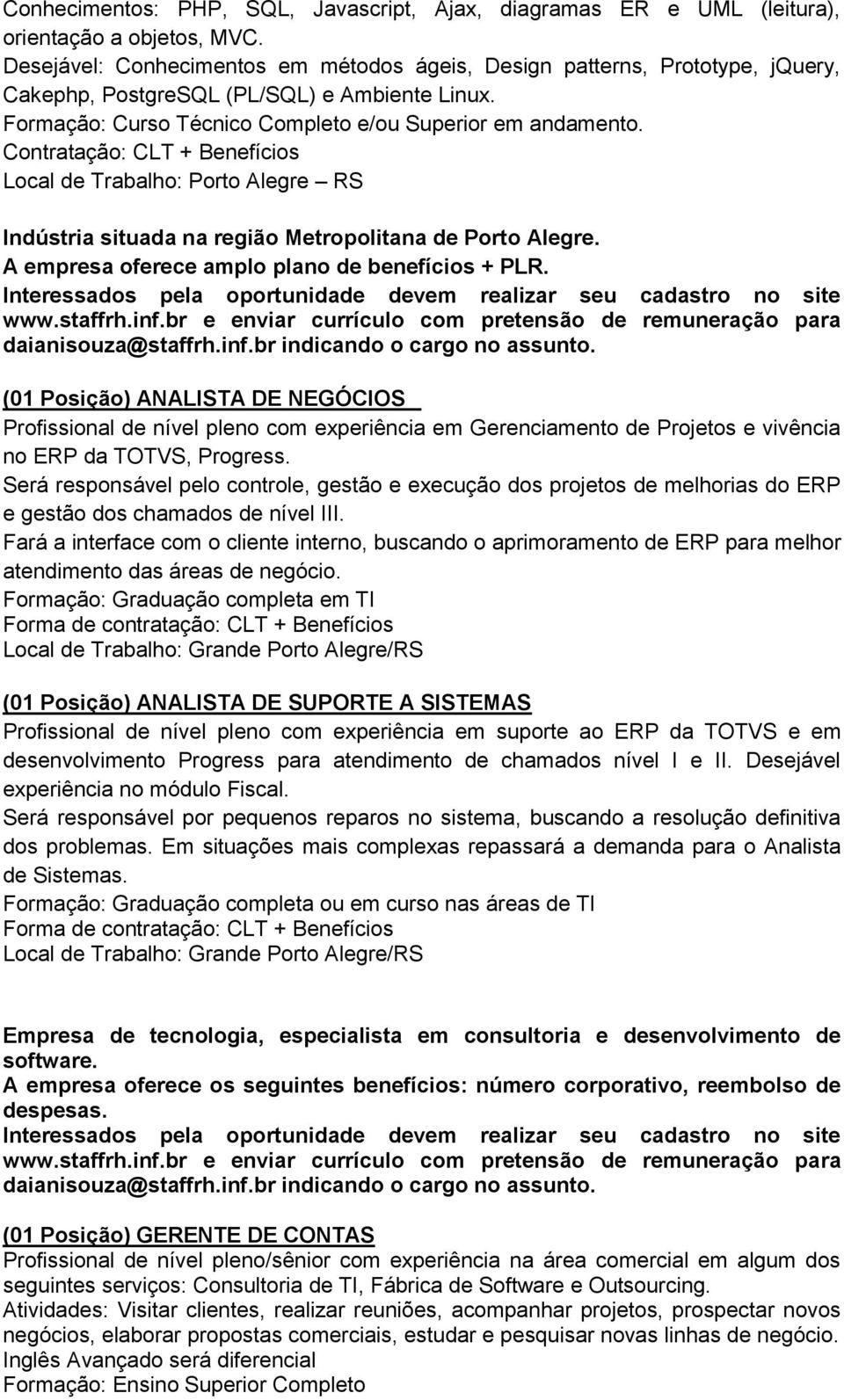 Contratação: CLT + Benefícios Local de Trabalho: Porto Alegre RS Indústria situada na região Metropolitana de Porto Alegre. A empresa oferece amplo plano de benefícios + PLR. daianisouza@staffrh.inf.