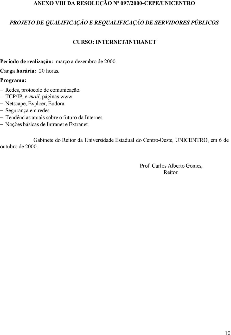 TCP/IP, e-mail, páginas www. Netscape, Exploer, Eudora. Segurança em redes.