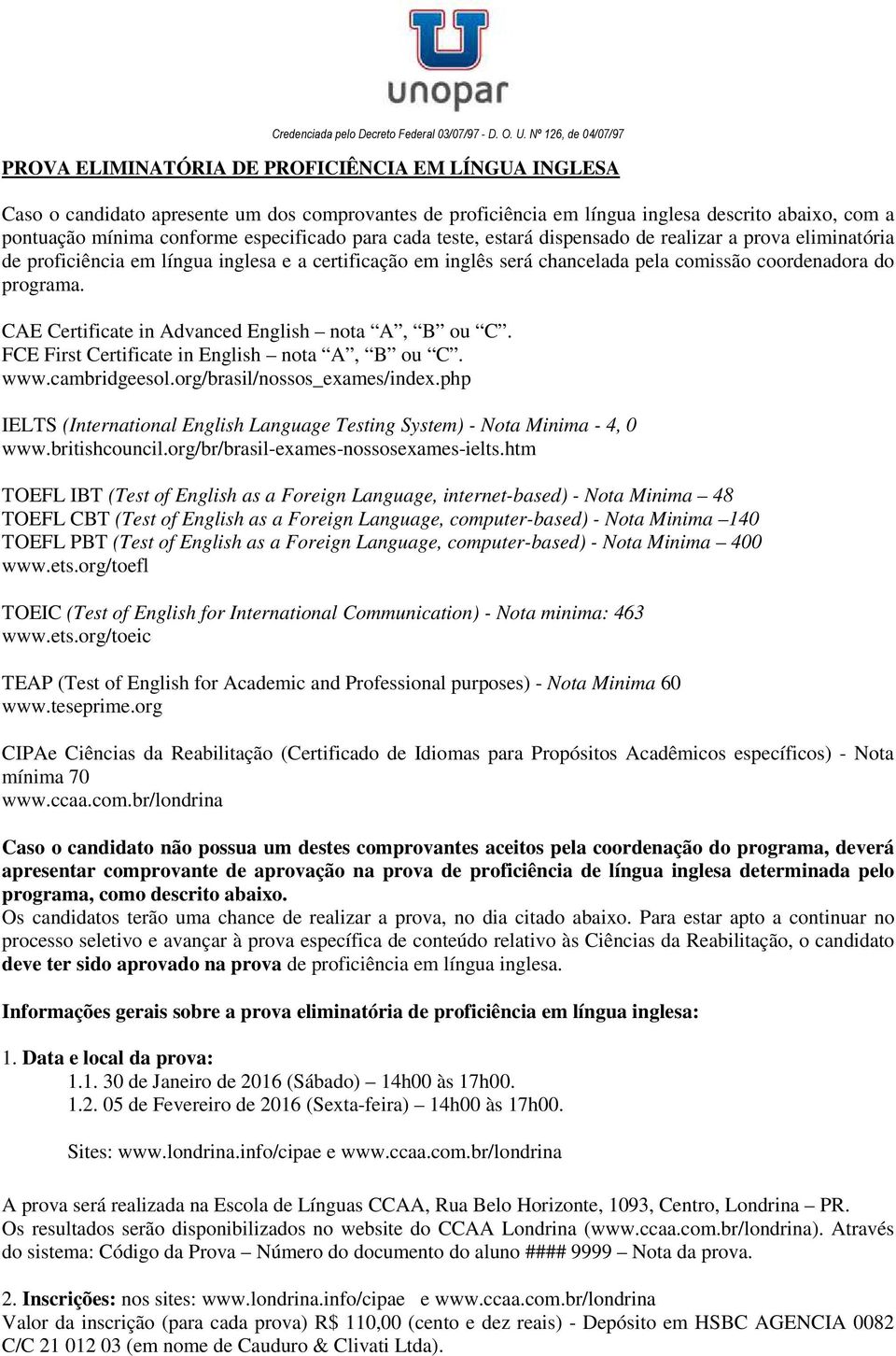 CAE Certificate in Advanced English nota A, B ou C. FCE First Certificate in English nota A, B ou C. www.cambridgeesol.org/brasil/nossos_exames/index.