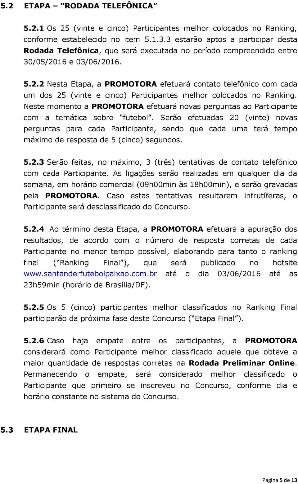 16 e 03/06/2016. 5.2.2 Nesta Etapa, a PROMOTORA efetuará contato telefônico com cada um dos 25 (vinte e cinco) Participantes melhor colocados no Ranking.