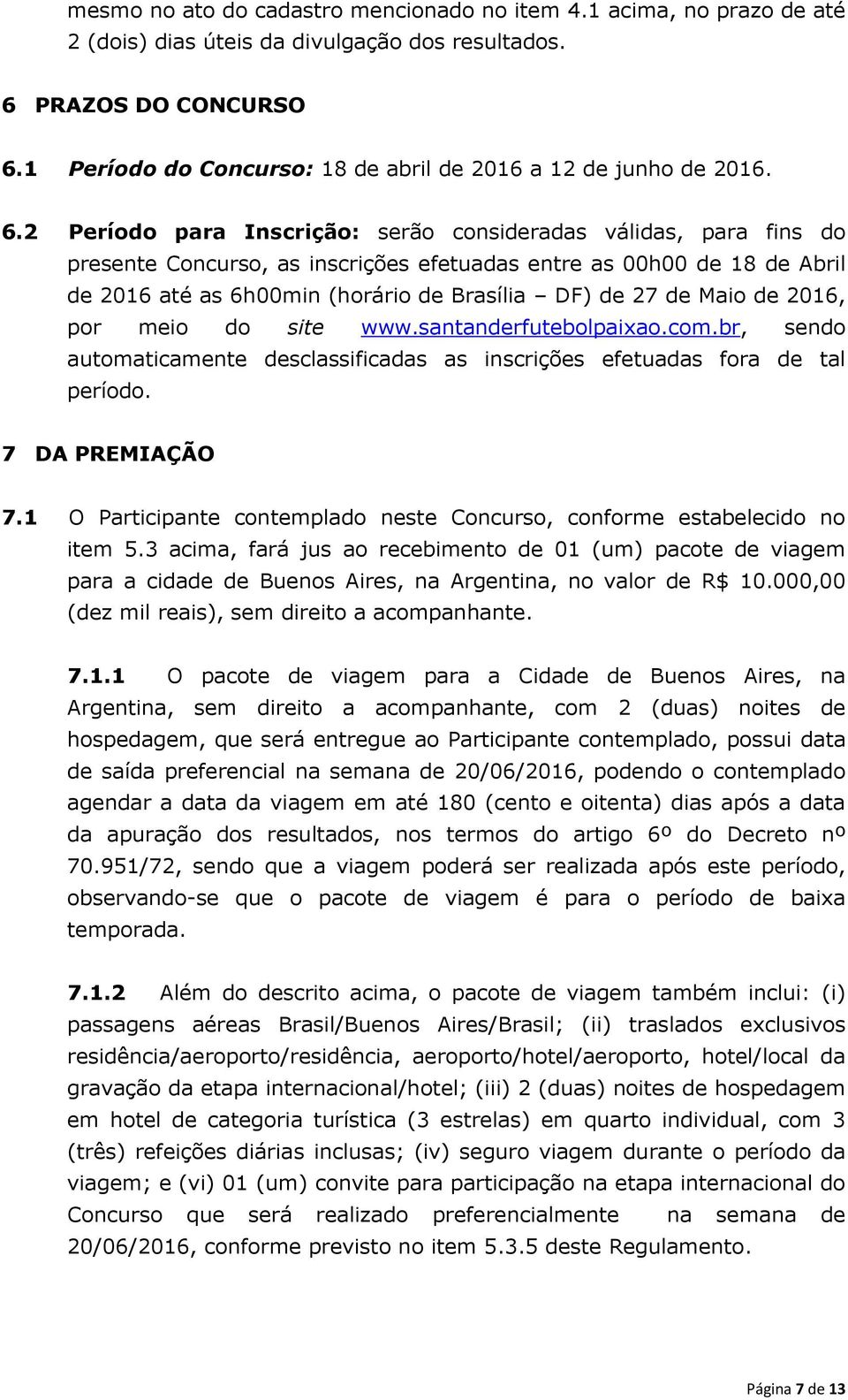 2 Período para Inscrição: serão consideradas válidas, para fins do presente Concurso, as inscrições efetuadas entre as 00h00 de 18 de Abril de 2016 até as 6h00min (horário de Brasília DF) de 27 de