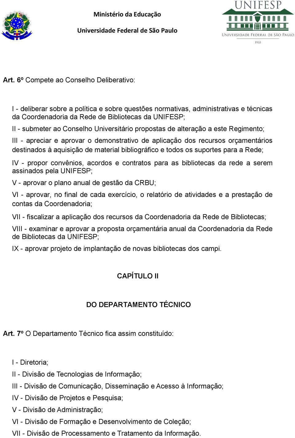 todos os suportes para a Rede; IV - propor convênios, acordos e contratos para as bibliotecas da rede a serem assinados pela UNIFESP; V - aprovar o plano anual de gestão da CRBU; VI - aprovar, no