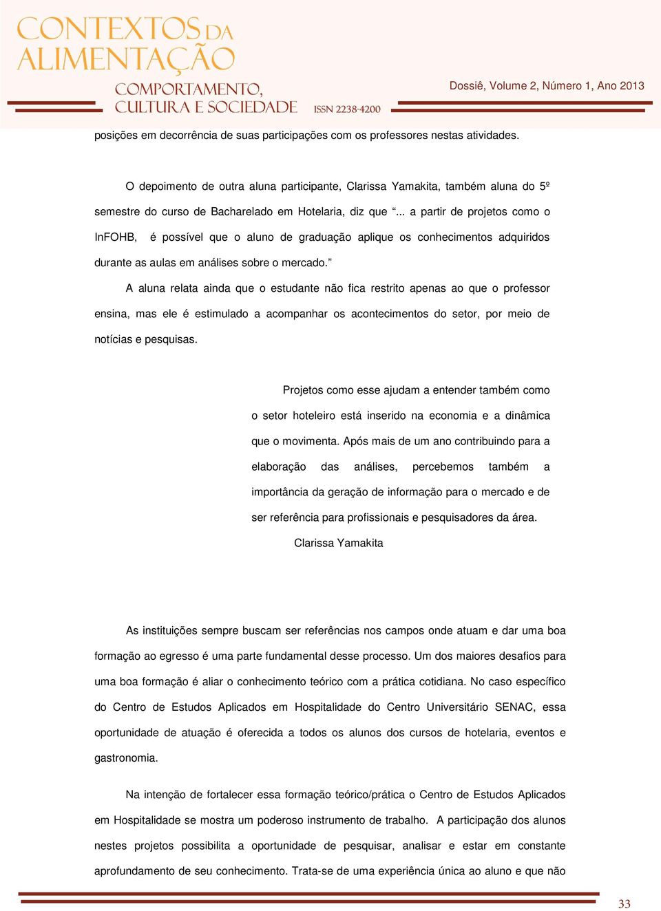 .. a partir de projetos como o InFOHB, é possível que o aluno de graduação aplique os conhecimentos adquiridos durante as aulas em análises sobre o mercado.