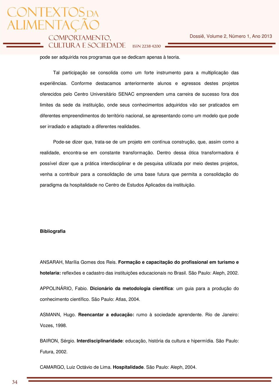 conhecimentos adquiridos vão ser praticados em diferentes empreendimentos do território nacional, se apresentando como um modelo que pode ser irradiado e adaptado a diferentes realidades.