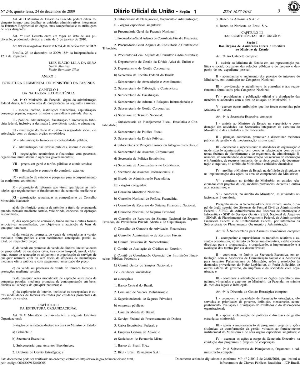 dirigentes Art. 5 o Este Decreto entra em vigor na data de sua publicação, produzindo efeitos a partir de 5 de janeiro de 2010. Art. 6 o Fica revogado o Decreto n o 6.764, de 10 de fevereiro de 2009.