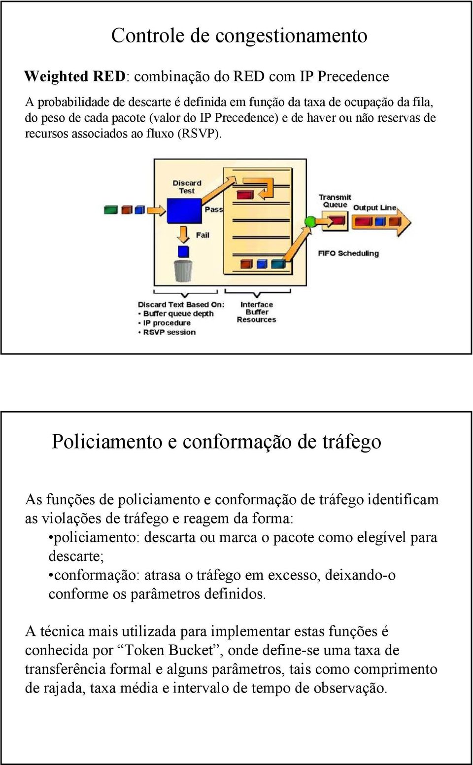 Policiamento e conformação de tráfego As funções de policiamento e conformação de tráfego identificam as violações de tráfego e reagem da forma: policiamento: descarta ou marca o pacote como elegível