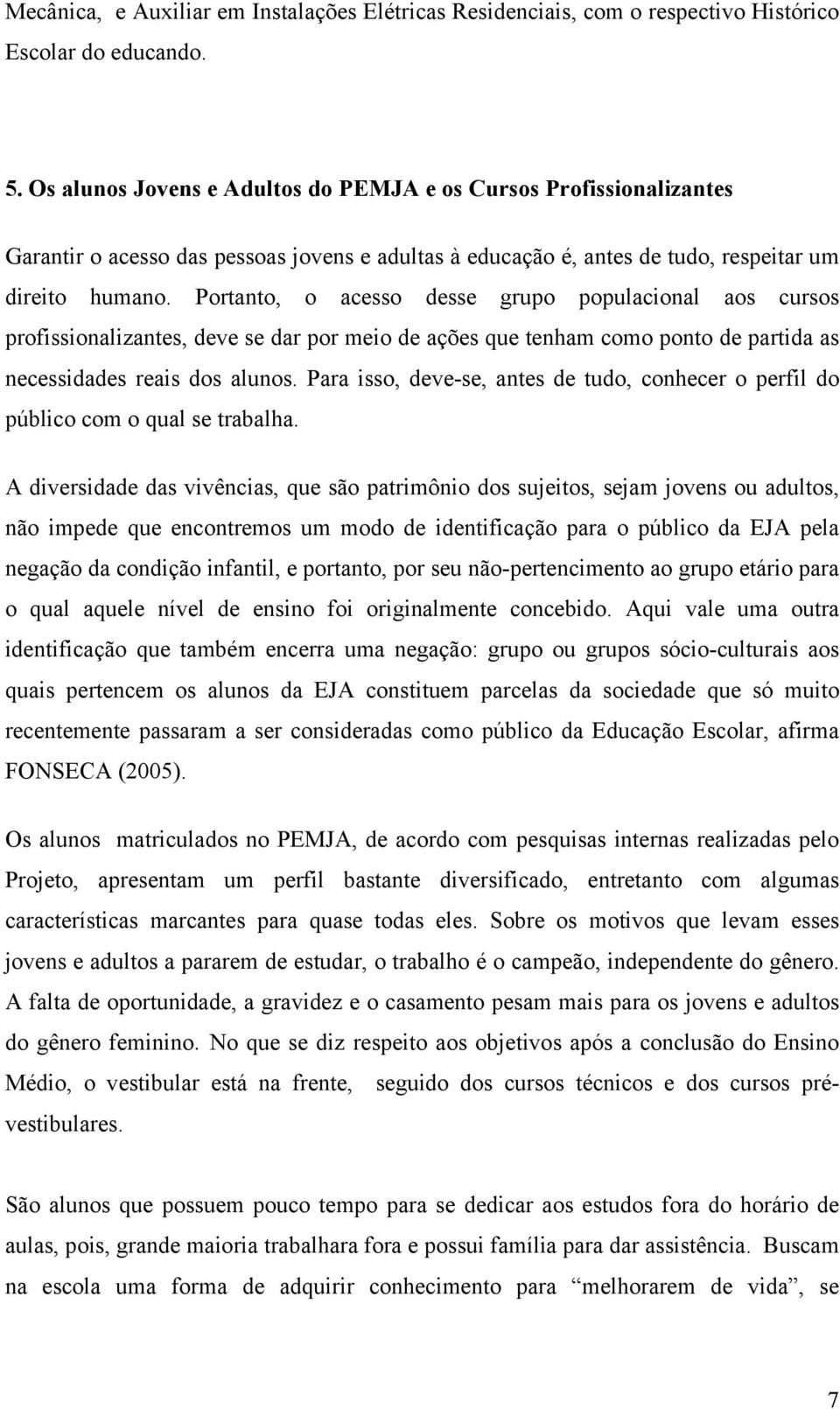 Portanto, o acesso desse grupo populacional aos cursos profissionalizantes, deve se dar por meio de ações que tenham como ponto de partida as necessidades reais dos alunos.