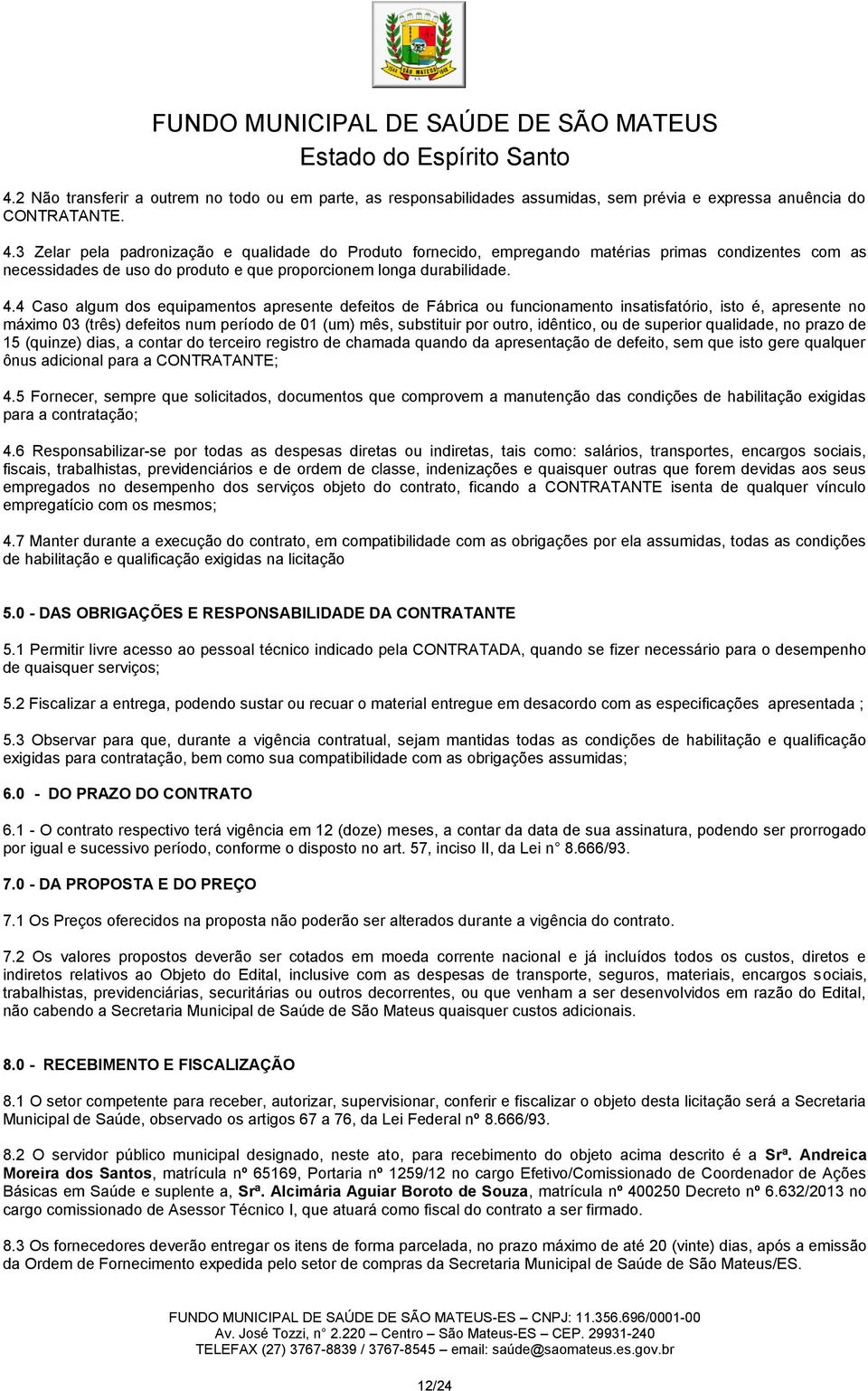 4 Caso algum dos equipamentos apresente defeitos de Fábrica ou funcionamento insatisfatório, isto é, apresente no máximo 03 (três) defeitos num período de 01 (um) mês, substituir por outro, idêntico,