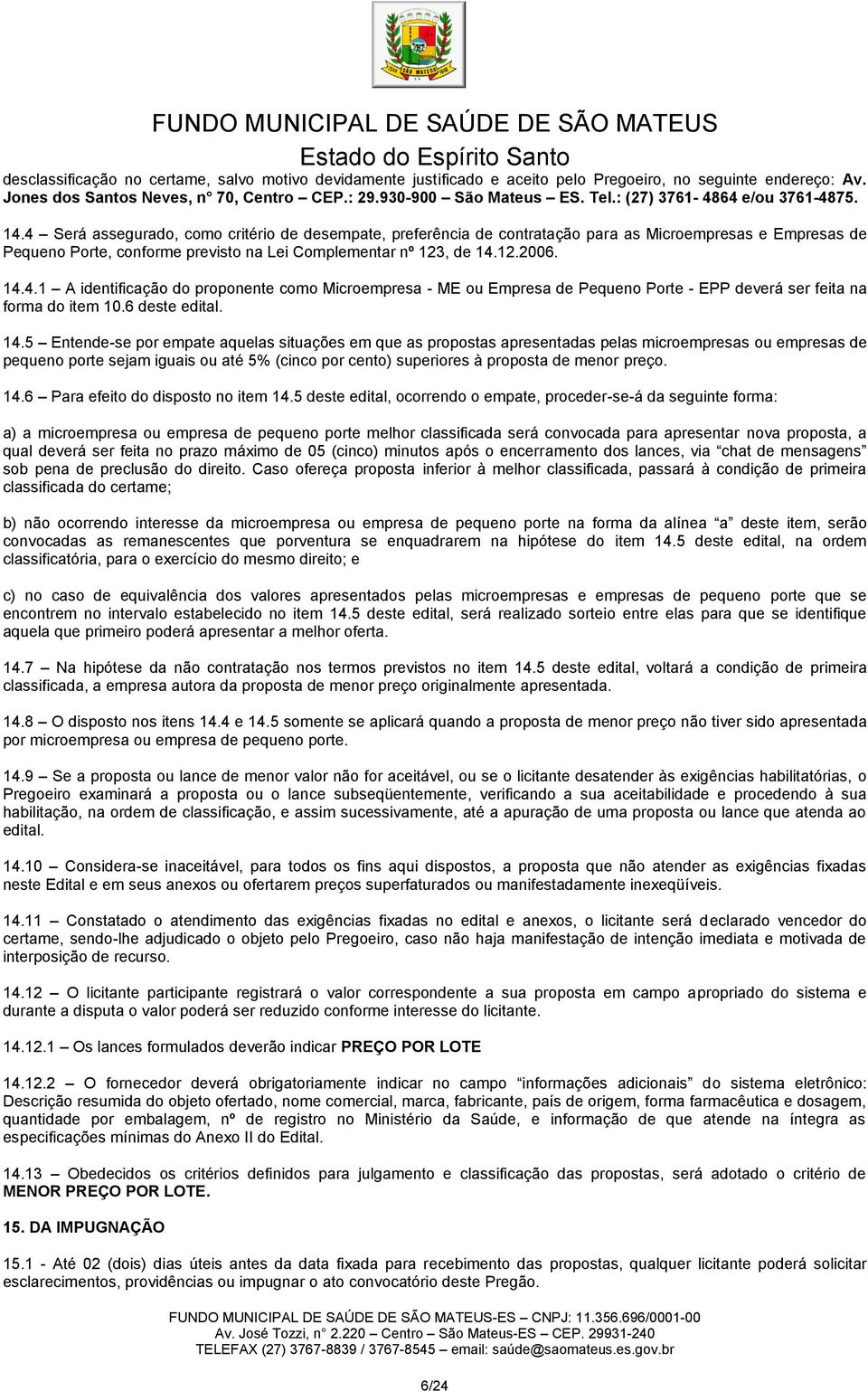 4 Será assegurado, como critério de desempate, preferência de contratação para as Microempresas e Empresas de Pequeno Porte, conforme previsto na Lei Complementar nº 123, de 14.12.2006. 14.4.1 A identificação do proponente como Microempresa - ME ou Empresa de Pequeno Porte - EPP deverá ser feita na forma do item 10.